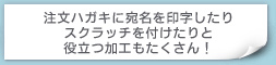 注文ハガキに宛名を印字したりスクラッチを付けたりと役立つ加工もたくさん！