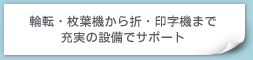 輪転・枚葉機から折・印字機まで充実の設備でサポート