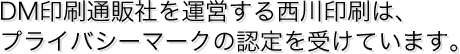 DM印刷通販社を運営する西川印刷は、プライバシーマークの認定を受けています。